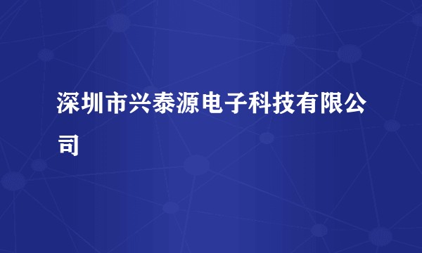 深圳市兴泰源电子科技有限公司