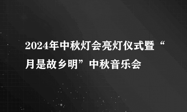 2024年中秋灯会亮灯仪式暨“月是故乡明”中秋音乐会