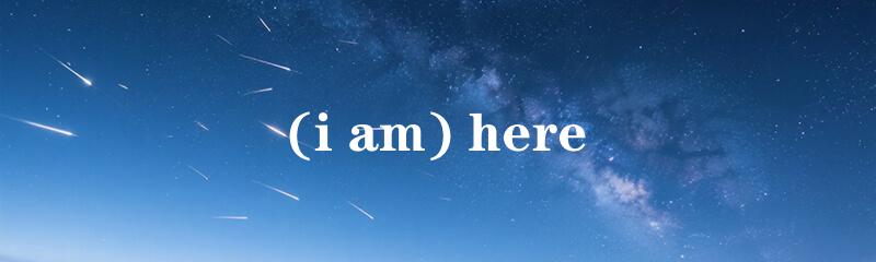 (i am) here