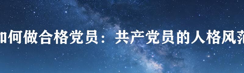 如何做合格党员：共产党员的人格风范